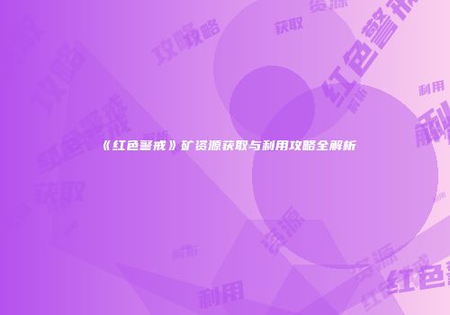 《红色警戒》矿资源获取与利用攻略全解析