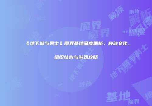 《地下城与勇士》魔界基地深度解析：种族文化、组织结构与游戏攻略