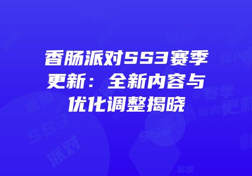 香肠派对SS3赛季更新：全新内容与优化调整揭晓