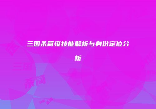 三国杀简雍技能解析与身份定位分析