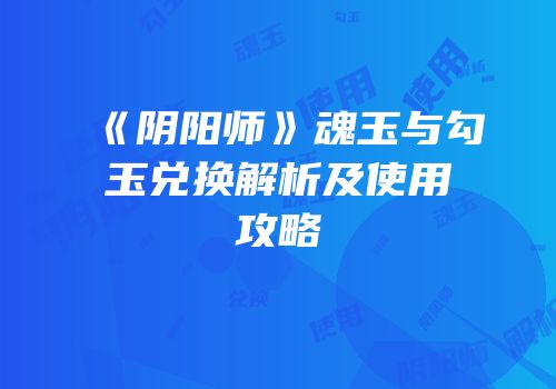 《阴阳师》魂玉与勾玉兑换解析及使用攻略