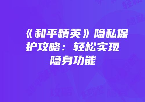 《和平精英》隐私保护攻略：轻松实现隐身功能