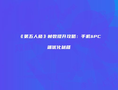 《第五人格》帧数提升攻略：手机&PC端优化秘籍