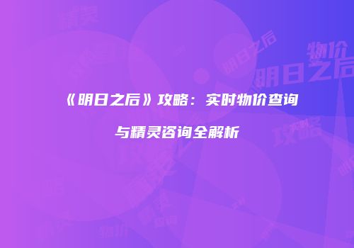 《明日之后》攻略：实时物价查询与精灵咨询全解析