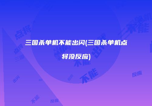 三国杀单机不能出闪(三国杀单机点将没反应)