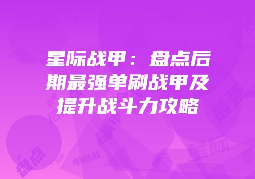 星际战甲：盘点后期最强单刷战甲及提升战斗力攻略