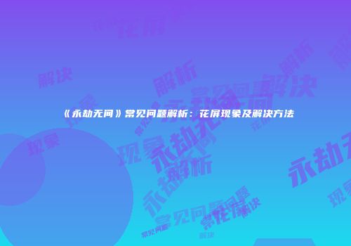 《永劫无间》常见问题解析：花屏现象及解决方法