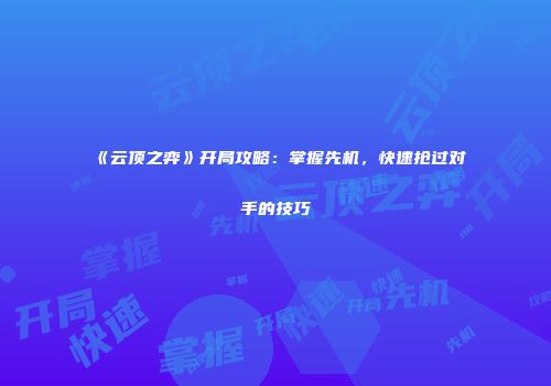 《云顶之弈》开局攻略：掌握先机，快速抢过对手的技巧