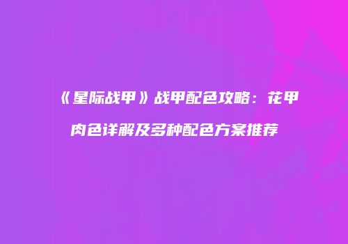 《星际战甲》战甲配色攻略：花甲肉色详解及多种配色方案推荐