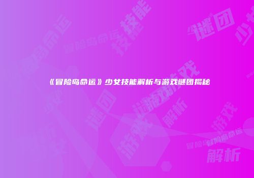 《冒险岛命运》少女技能解析与游戏谜团揭秘