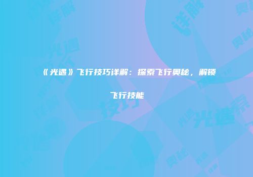 《光遇》飞行技巧详解：探索飞行奥秘，解锁飞行技能