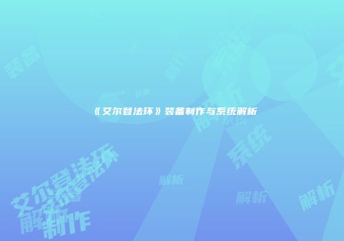 《艾尔登法环》装备制作与系统解析