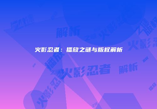 火影忍者：播放之谜与版权解析