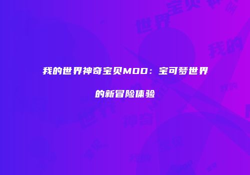 我的世界神奇宝贝MOD：宝可梦世界的新冒险体验