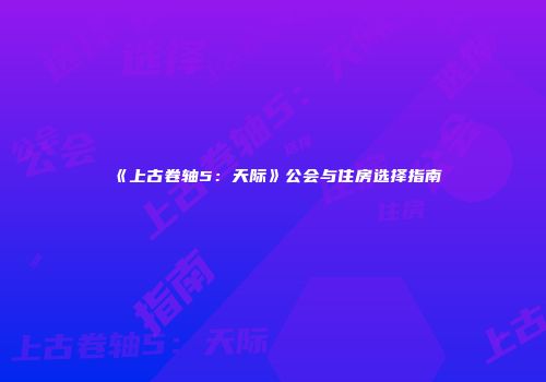 《上古卷轴5：天际》公会与住房选择指南