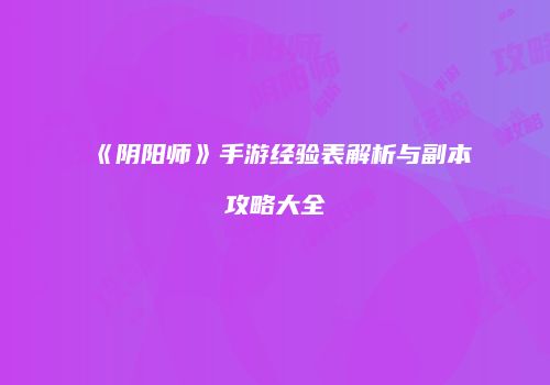 《阴阳师》手游经验表解析与副本攻略大全