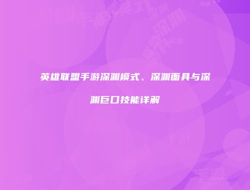 英雄联盟手游深渊模式、深渊面具与深渊巨口技能详解