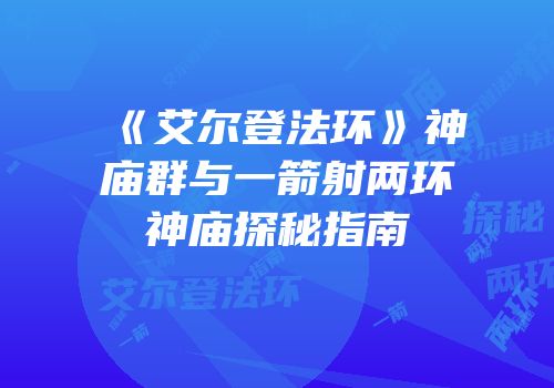 《艾尔登法环》神庙群与一箭射两环神庙探秘指南