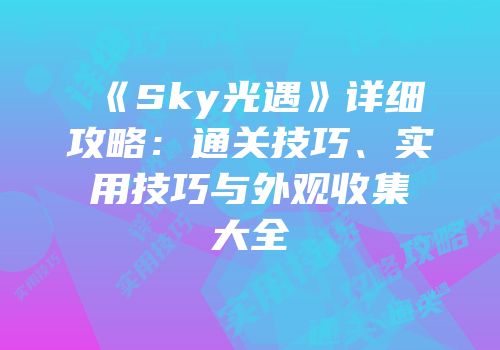 《Sky光遇》详细攻略：通关技巧、实用技巧与外观收集大全