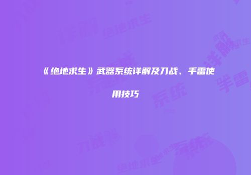 《绝地求生》武器系统详解及刀战、手雷使用技巧