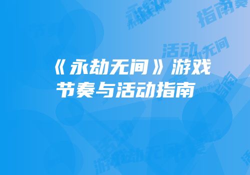 《永劫无间》游戏节奏与活动指南