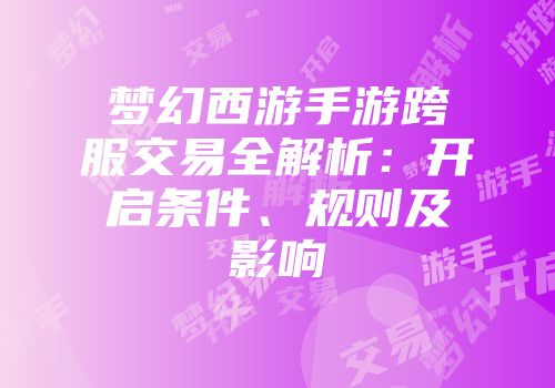 梦幻西游手游跨服交易全解析：开启条件、规则及影响