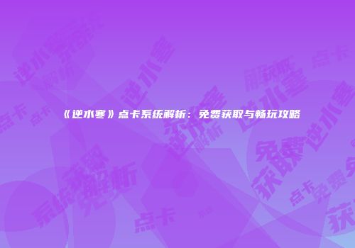 《逆水寒》点卡系统解析：免费获取与畅玩攻略