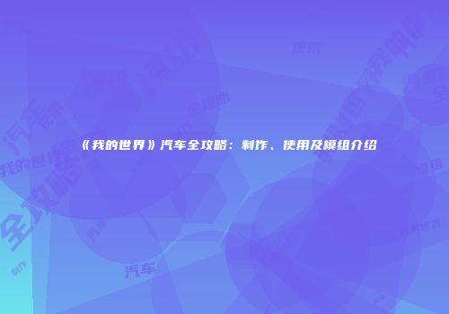 《我的世界》汽车全攻略：制作、使用及模组介绍