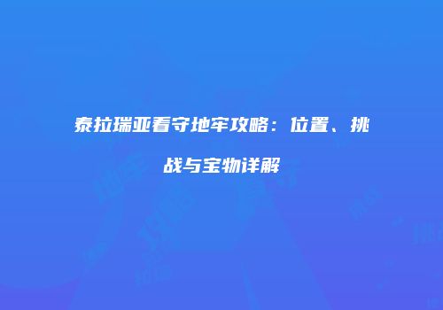 泰拉瑞亚看守地牢攻略：位置、挑战与宝物详解