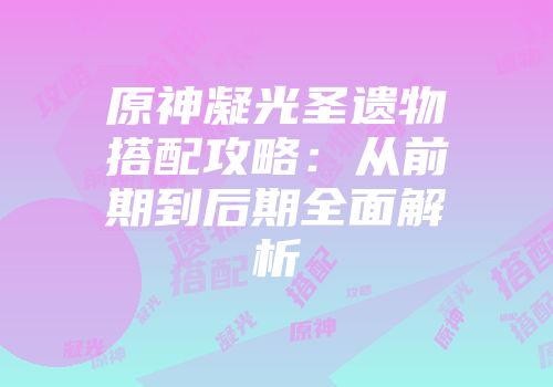 原神凝光圣遗物搭配攻略：从前期到后期全面解析