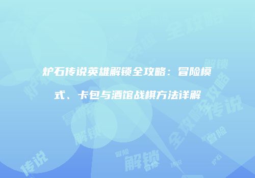 炉石传说英雄解锁全攻略：冒险模式、卡包与酒馆战棋方法详解