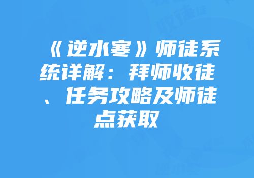 《逆水寒》师徒系统详解：拜师收徒、任务攻略及师徒点获取