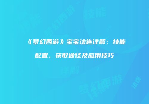 《梦幻西游》宝宝法连详解：技能配置、获取途径及应用技巧