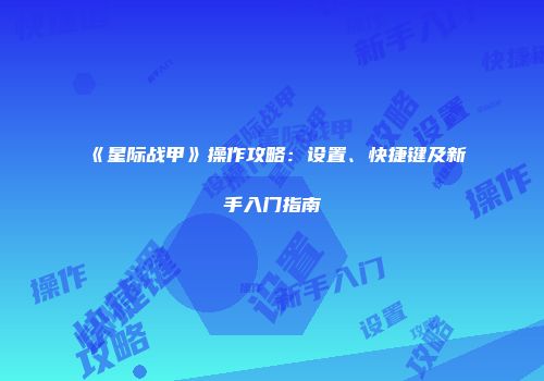 《星际战甲》操作攻略：设置、快捷键及新手入门指南