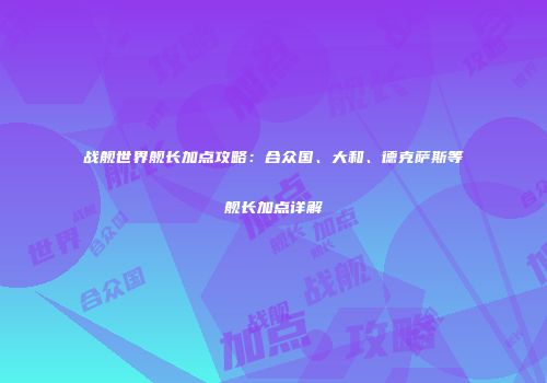 战舰世界舰长加点攻略：合众国、大和、德克萨斯等舰长加点详解