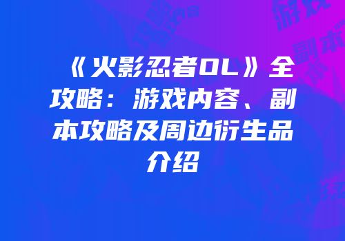 《火影忍者OL》全攻略：游戏内容、副本攻略及周边衍生品介绍