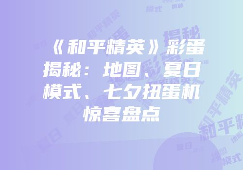 《和平精英》彩蛋揭秘：地图、夏日模式、七夕扭蛋机惊喜盘点
