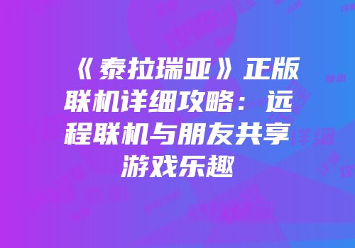 《泰拉瑞亚》正版联机详细攻略：远程联机与朋友共享游戏乐趣