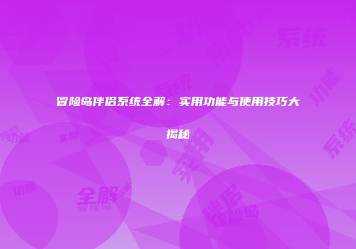 冒险岛伴侣系统全解：实用功能与使用技巧大揭秘