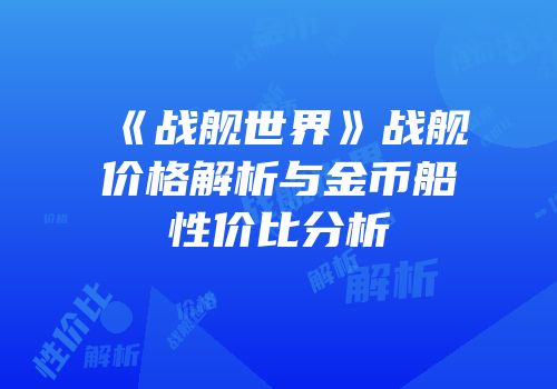 《战舰世界》战舰价格解析与金币船性价比分析