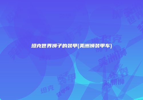 坦克世界狮子的装甲(美洲狮装甲车)