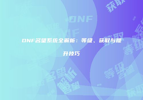 DNF名望系统全解析：等级、获取与提升技巧