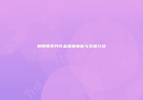 阴阳师系列作品深度解析与资源介绍