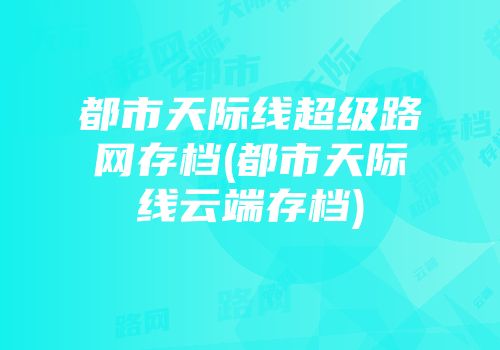都市天际线超级路网存档(都市天际线云端存档)