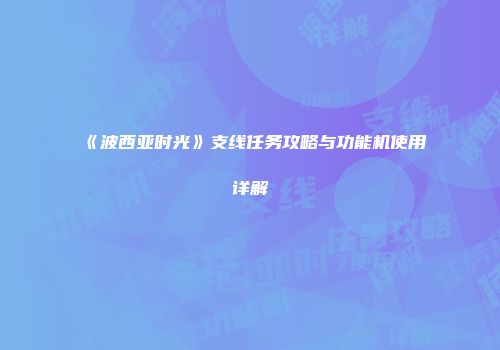 《波西亚时光》支线任务攻略与功能机使用详解