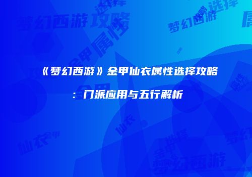 《梦幻西游》金甲仙衣属性选择攻略：门派应用与五行解析