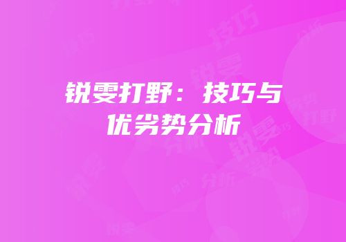 锐雯打野：技巧与优劣势分析