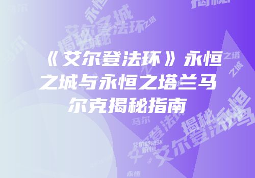 《艾尔登法环》永恒之城与永恒之塔兰马尔克揭秘指南
