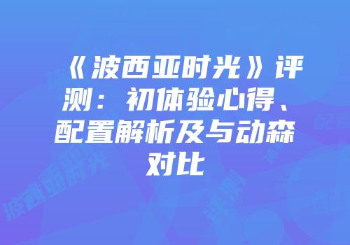 《波西亚时光》评测：初体验心得、配置解析及与动森对比