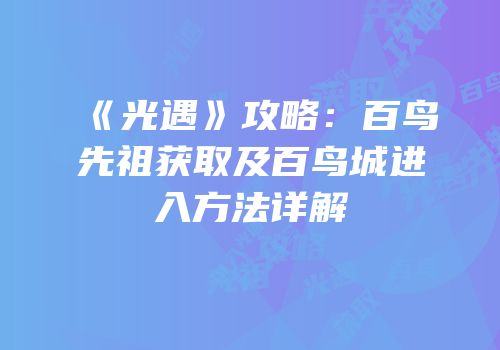 《光遇》攻略：百鸟先祖获取及百鸟城进入方法详解